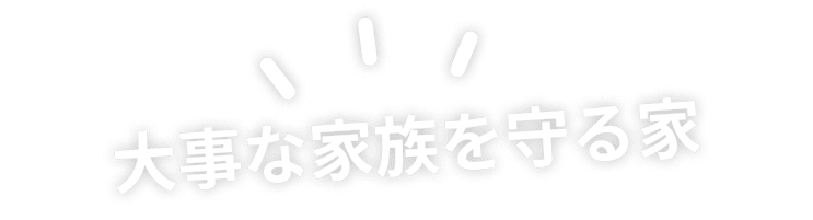 大事な家族を守る家